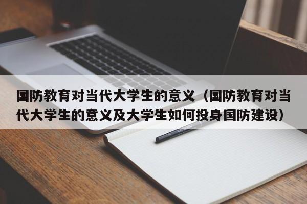 国防教育对当代大学生的意义（国防教育对当代大学生的意义及大学生如何投身国防建设）-第1张图片