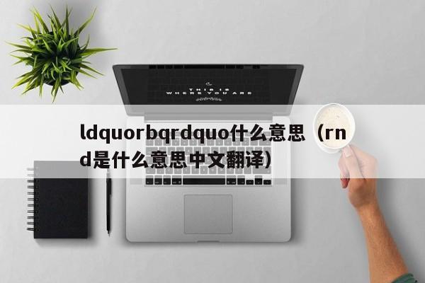 ldquorbqrdquo什么意思（rnd是什么意思中文翻译）-第1张图片