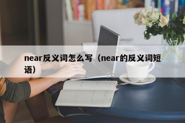 near反义词怎么写（near的反义词短语）-第1张图片