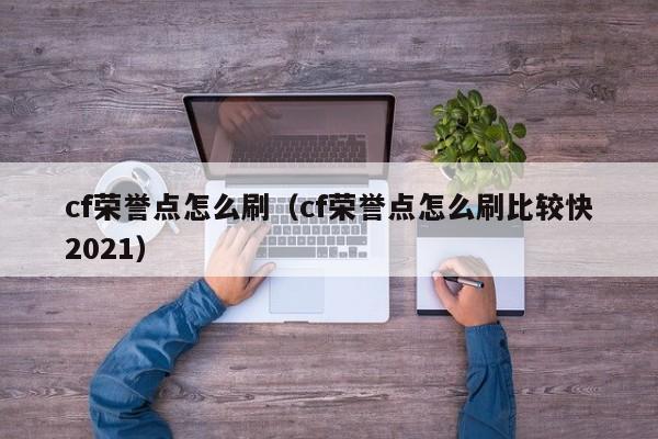 cf荣誉点怎么刷（cf荣誉点怎么刷比较快2021）-第1张图片