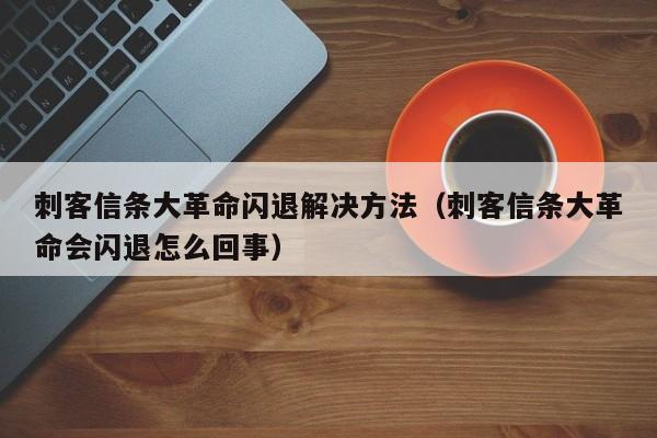 刺客信条大革命闪退解决方法（刺客信条大革命会闪退怎么回事）-第1张图片