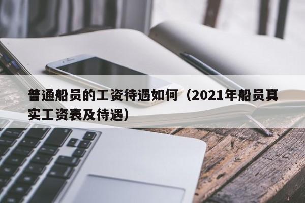 普通船员的工资待遇如何（2021年船员真实工资表及待遇）-第1张图片