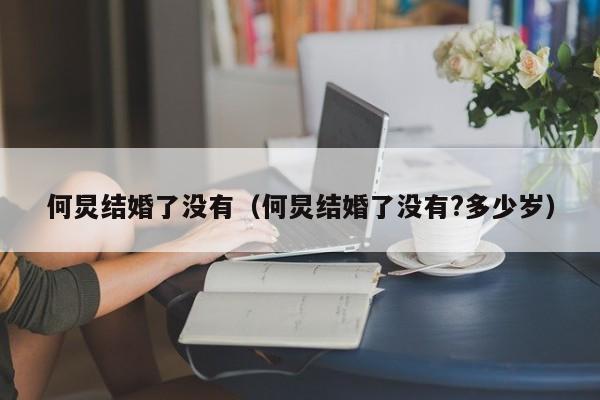 何炅结婚了没有（何炅结婚了没有?多少岁）-第1张图片