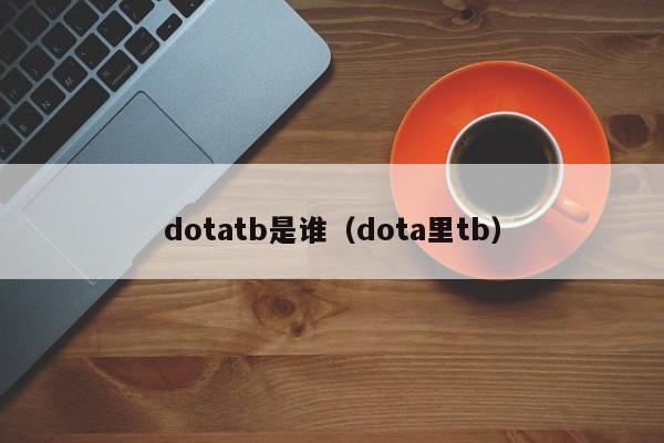 dotatb是谁（dota里tb）-第1张图片