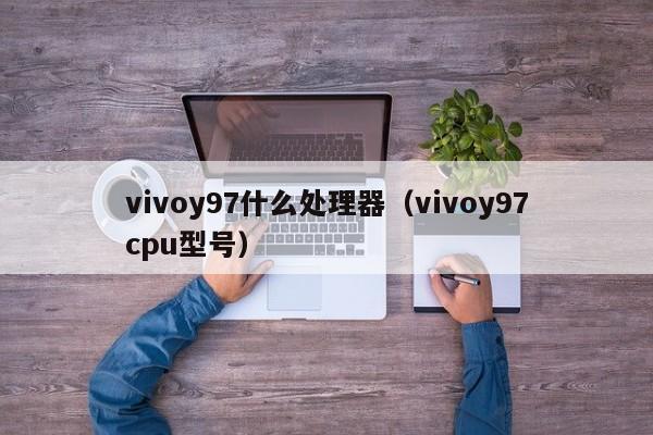 vivoy97什么处理器（vivoy97cpu型号）-第1张图片