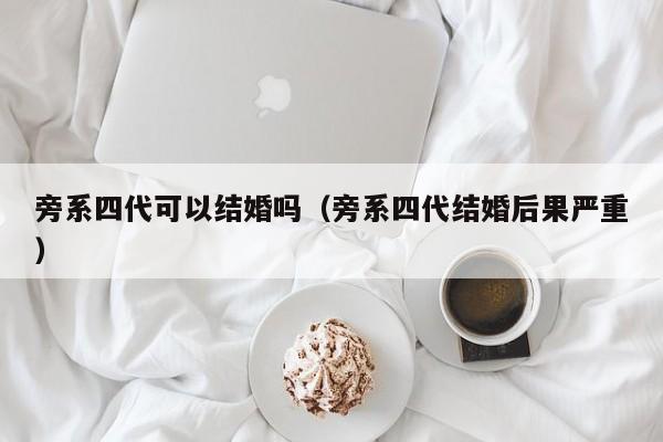 旁系四代可以结婚吗（旁系四代结婚后果严重）-第1张图片