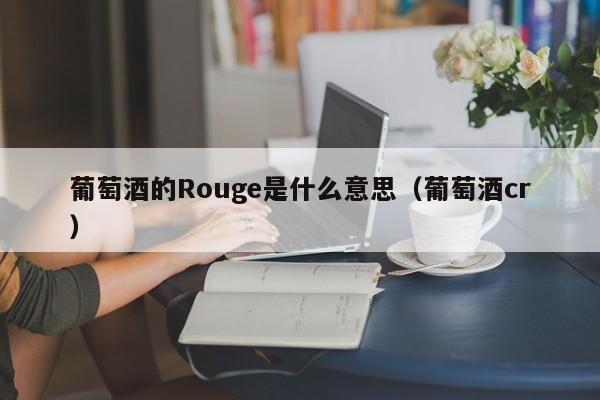 葡萄酒的Rouge是什么意思（葡萄酒cr）-第1张图片