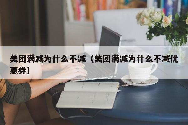 美团满减为什么不减（美团满减为什么不减优惠券）-第1张图片