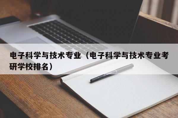 电子科学与技术专业（电子科学与技术专业考研学校排名）-第1张图片