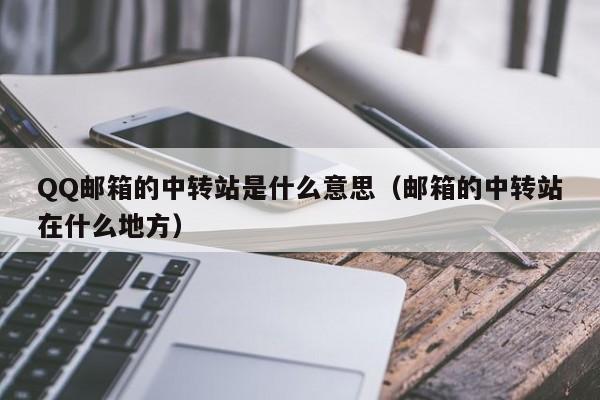 QQ邮箱的中转站是什么意思（邮箱的中转站在什么地方）-第1张图片