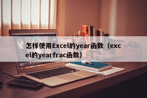 怎样使用Excel的year函数（excel的yearfrac函数）-第1张图片