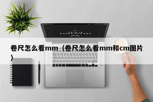 卷尺怎么看mm（卷尺怎么看mm和cm图片）-第1张图片