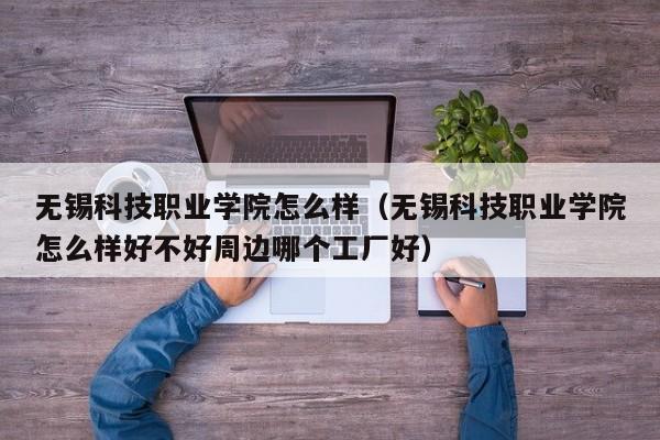 无锡科技职业学院怎么样（无锡科技职业学院怎么样好不好周边哪个工厂好）-第1张图片