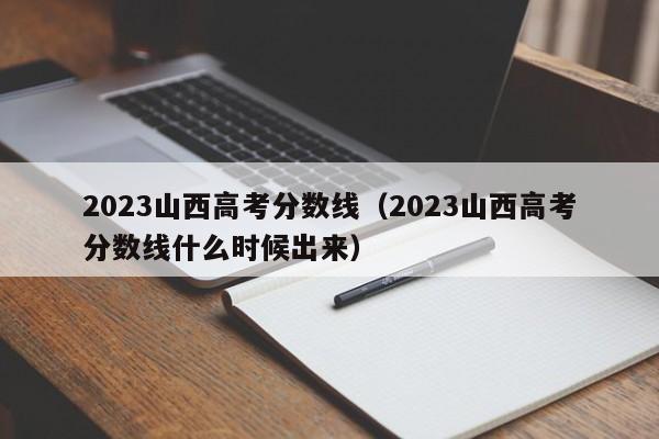 2023山西高考分数线（2023山西高考分数线什么时候出来）-第1张图片