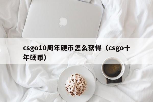 csgo10周年硬币怎么获得（csgo十年硬币）-第1张图片