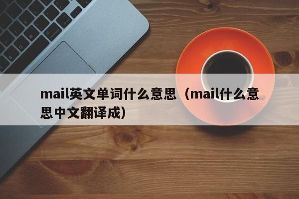 mail英文单词什么意思（mail什么意思中文翻译成）-第1张图片