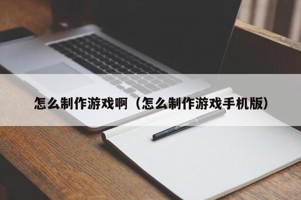 怎么制作游戏啊（怎么制作游戏手机版）-第1张图片