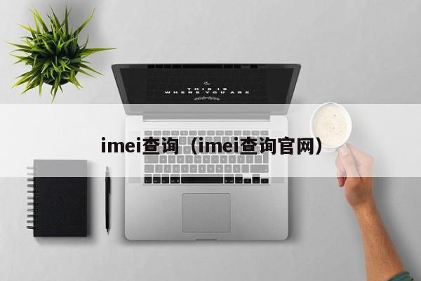 imei查询（imei查询官网）-第1张图片