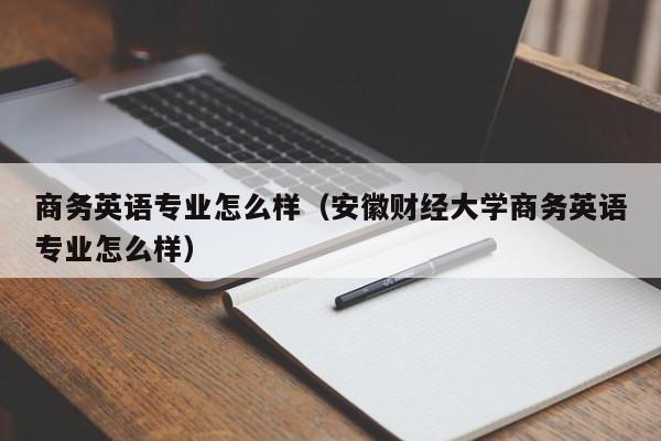 商务英语专业怎么样（安徽财经大学商务英语专业怎么样）-第1张图片