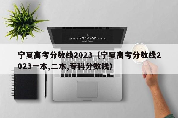 宁夏高考分数线2023（宁夏高考分数线2023一本,二本,专科分数线）-第1张图片