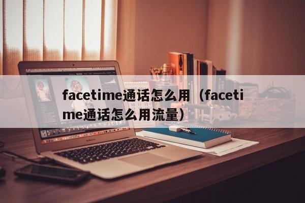 facetime通话怎么用（facetime通话怎么用流量）-第1张图片