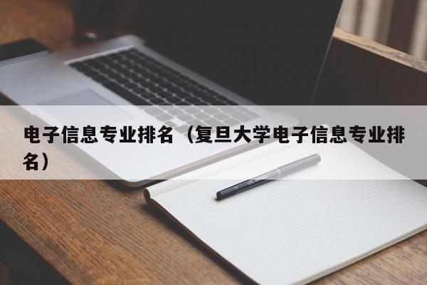 电子信息专业排名（复旦大学电子信息专业排名）-第1张图片