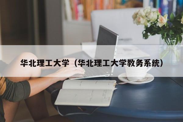 华北理工大学（华北理工大学教务系统）-第1张图片