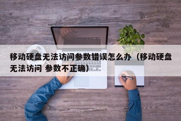 移动硬盘无法访问参数错误怎么办（移动硬盘无法访问 参数不正确）-第1张图片