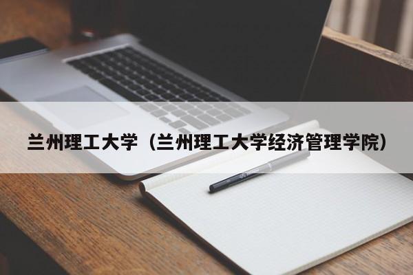 兰州理工大学（兰州理工大学经济管理学院）-第1张图片