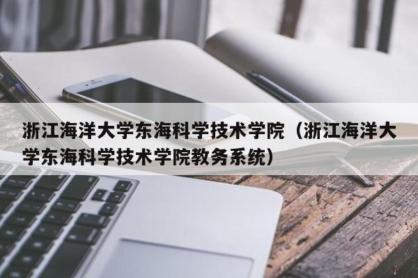 浙江海洋大学东海科学技术学院（浙江海洋大学东海科学技术学院教务系统）-第1张图片