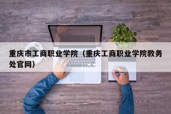 重庆市工商职业学院（重庆工商职业学院教务处官网）-第1张图片