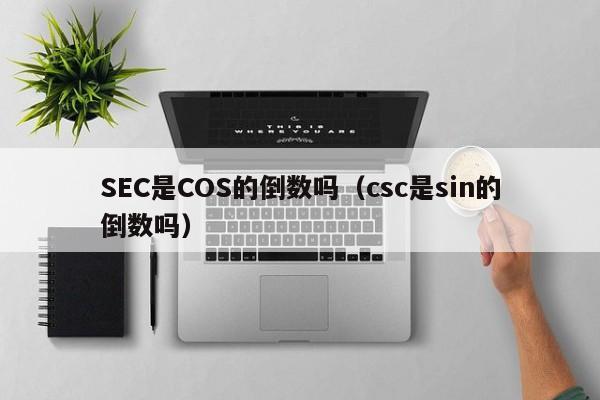 SEC是COS的倒数吗（csc是sin的倒数吗）-第1张图片