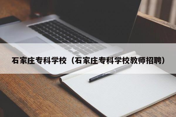 石家庄专科学校（石家庄专科学校教师招聘）-第1张图片