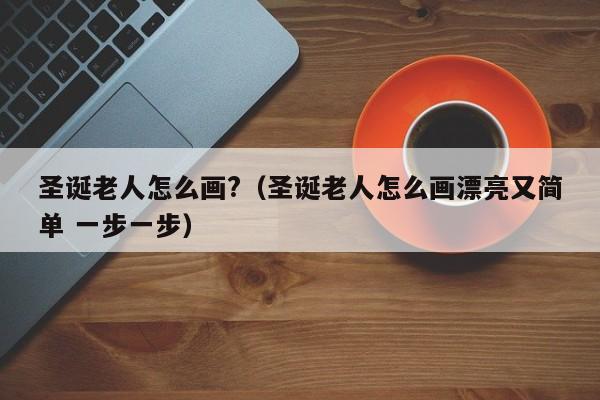 圣诞老人怎么画?（圣诞老人怎么画漂亮又简单 一步一步）-第1张图片