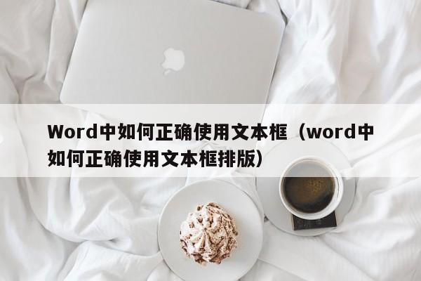 Word中如何正确使用文本框（word中如何正确使用文本框排版）-第1张图片