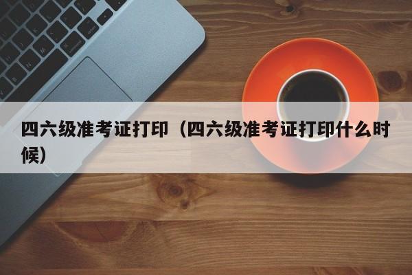 四六级准考证打印（四六级准考证打印什么时候）-第1张图片