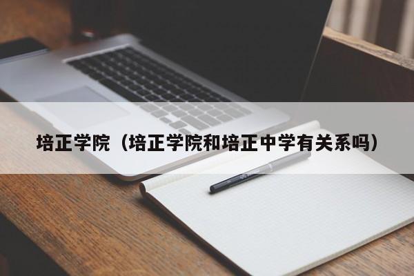 培正学院（培正学院和培正中学有关系吗）-第1张图片