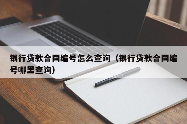 银行贷款合同编号怎么查询（银行贷款合同编号哪里查询）-第1张图片