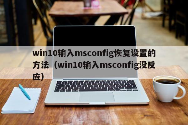 win10输入msconfig恢复设置的方法（win10输入msconfig没反应）-第1张图片