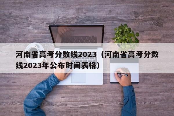 河南省高考分数线2023（河南省高考分数线2023年公布时间表格）-第1张图片