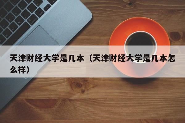 天津财经大学是几本（天津财经大学是几本怎么样）-第1张图片