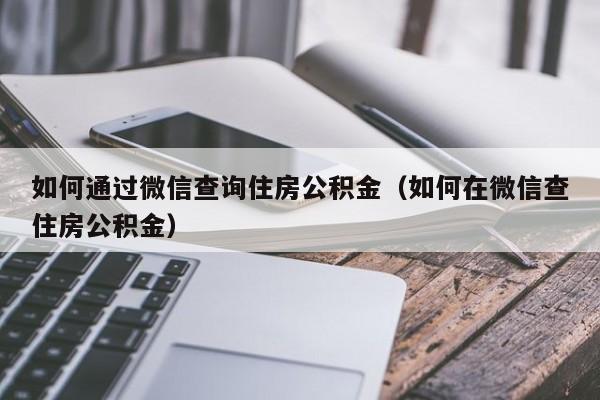 如何通过微信查询住房公积金（如何在微信查住房公积金）-第1张图片