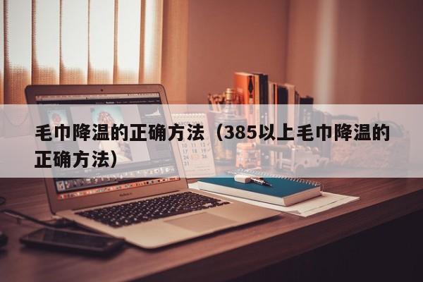 毛巾降温的正确方法（385以上毛巾降温的正确方法）-第1张图片