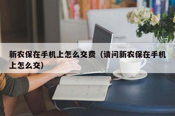 新农保在手机上怎么交费（请问新农保在手机上怎么交）-第1张图片