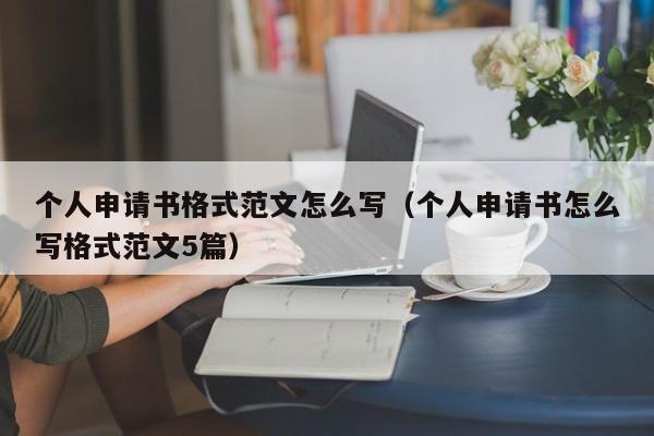 个人申请书格式范文怎么写（个人申请书怎么写格式范文5篇）-第1张图片