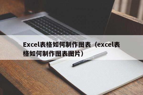 Excel表格如何制作图表（excel表格如何制作图表图片）-第1张图片