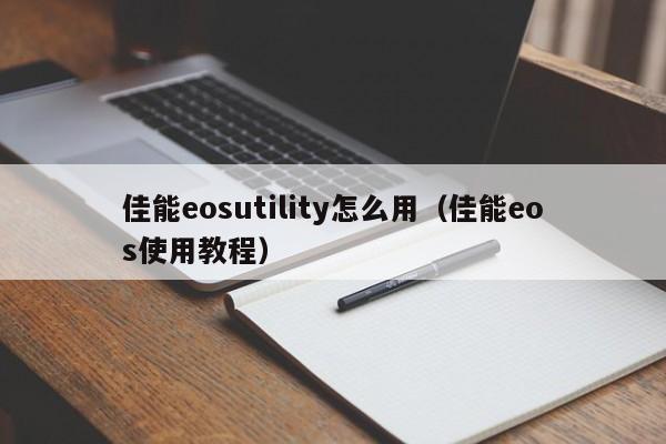 佳能eosutility怎么用（佳能eos使用教程）-第1张图片