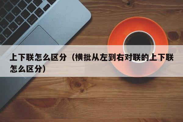 上下联怎么区分（横批从左到右对联的上下联怎么区分）-第1张图片