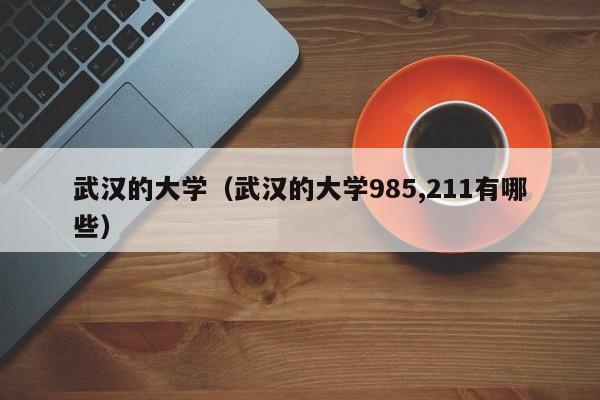 武汉的大学（武汉的大学985,211有哪些）-第1张图片