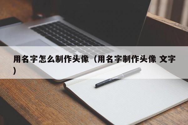 用名字怎么制作头像（用名字制作头像 文字）-第1张图片